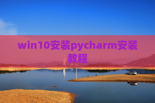 win10安装pycharm安装教程